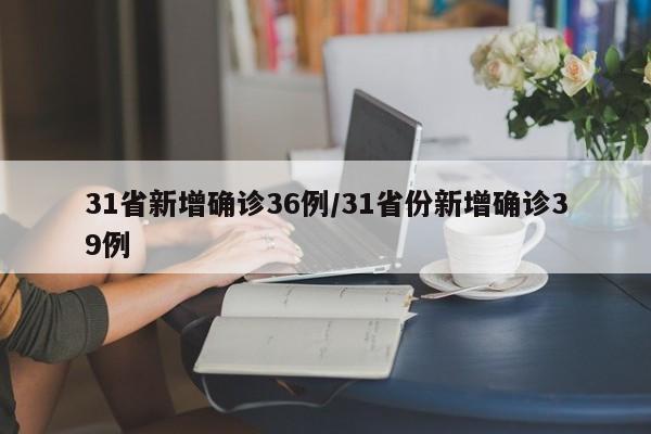 31省新增确诊36例/31省份新增确诊39例